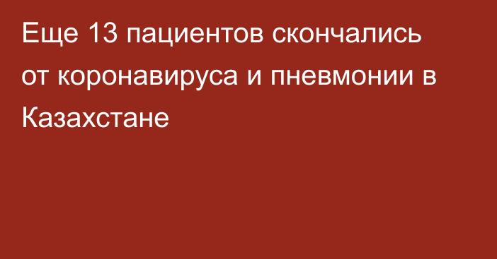 Еще 13 пациентов скончались от коронавируса и пневмонии в Казахстане