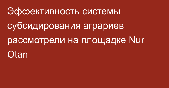 Эффективность системы субсидирования аграриев рассмотрели на площадке Nur Otan