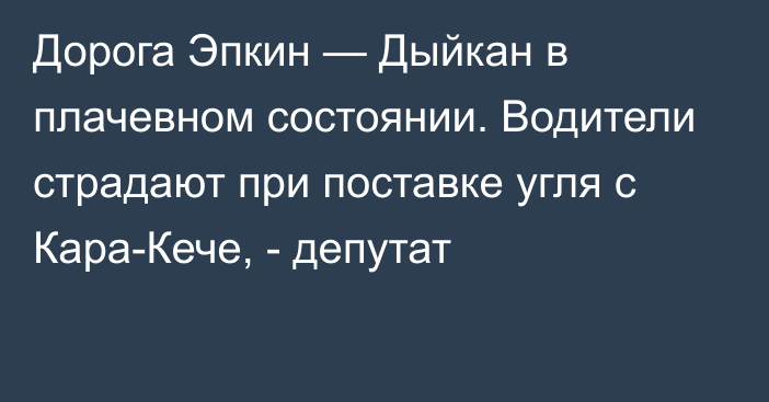 Дорога Эпкин — Дыйкан в плачевном состоянии. Водители страдают при поставке угля с Кара-Кече, - депутат