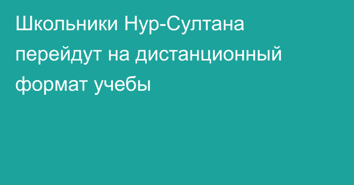 Школьники Нур-Султана перейдут на дистанционный формат учебы