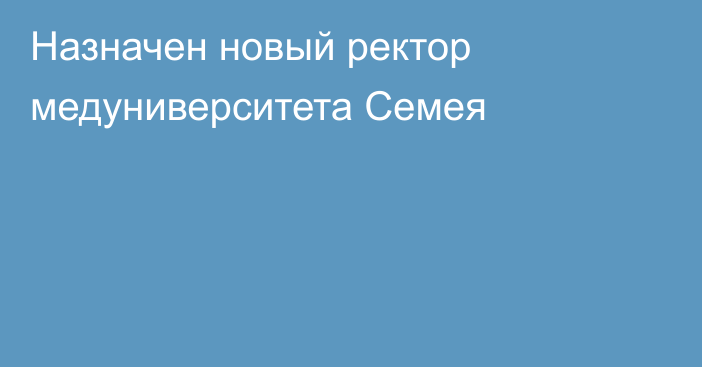 Назначен новый ректор медуниверситета Семея