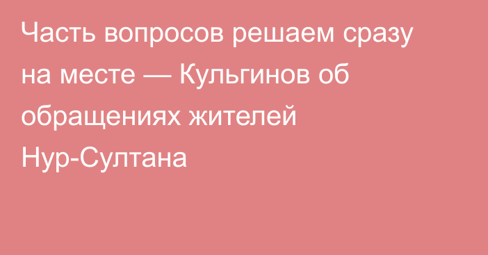 Часть вопросов решаем сразу на месте — Кульгинов об обращениях жителей Нур-Султана