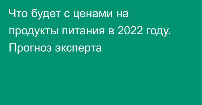 Что будет с ценами на продукты питания в 2022 году. Прогноз эксперта