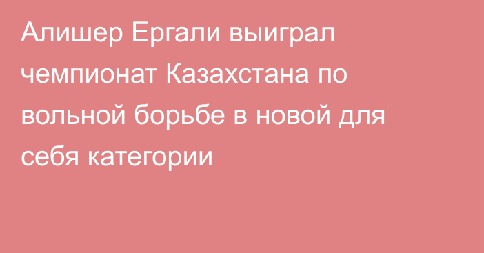 Алишер Ергали выиграл чемпионат Казахстана по вольной борьбе в новой для себя категории