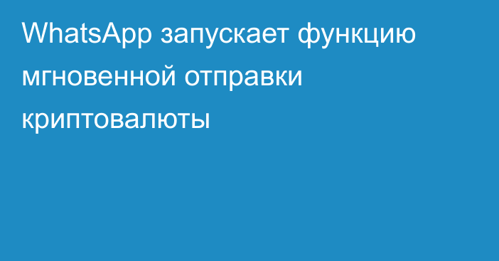 WhatsApp запускает функцию мгновенной отправки криптовалюты