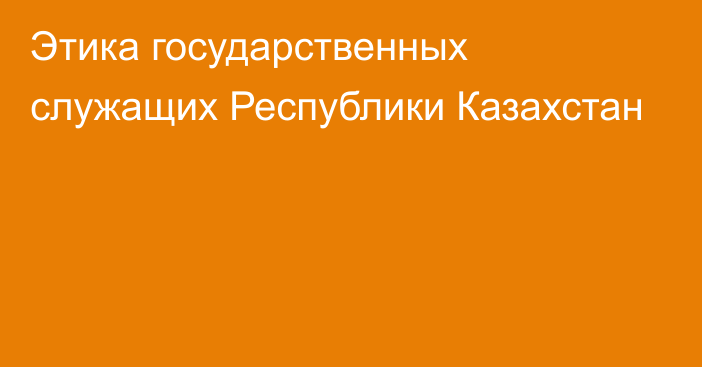 Этика государственных служащих Республики Казахстан