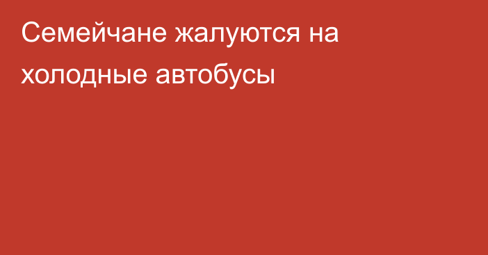 Семейчане жалуются на холодные автобусы