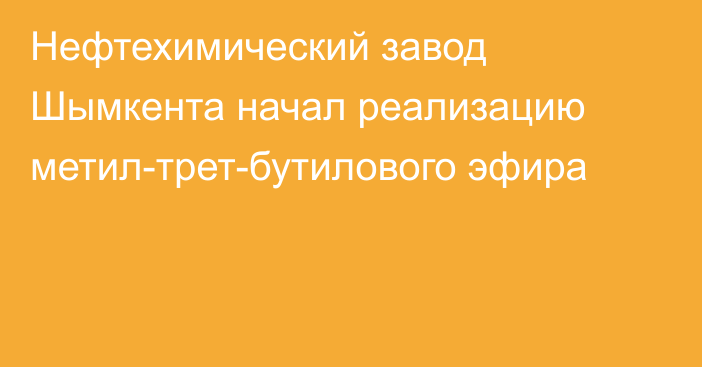 Нефтехимический завод Шымкента начал реализацию метил-трет-бутилового эфира