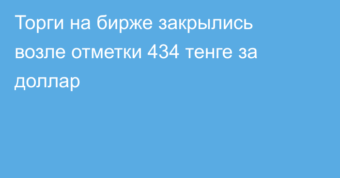 Торги на бирже закрылись возле отметки 434 тенге за доллар