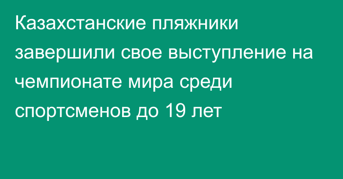 Казахстанские пляжники завершили свое выступление на чемпионате мира среди спортсменов до 19 лет