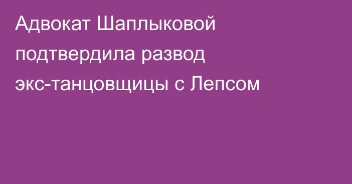 Адвокат Шаплыковой подтвердила развод экс-танцовщицы с Лепсом