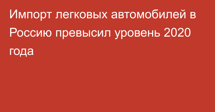 Импорт легковых автомобилей в Россию превысил уровень 2020 года