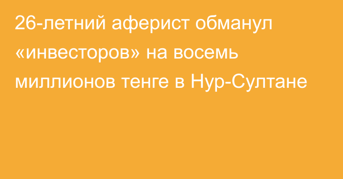 26-летний аферист обманул «инвесторов» на восемь миллионов тенге в Нур-Султане