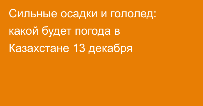 Сильные осадки и гололед: какой будет погода в Казахстане 13 декабря