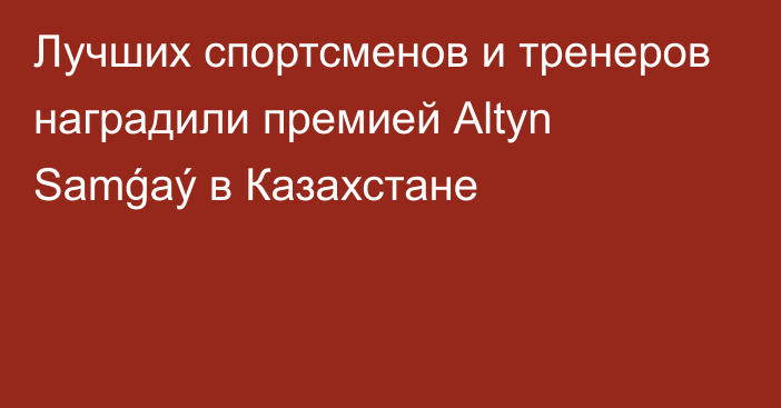 Лучших спортсменов и тренеров наградили премией Аltyn Samǵaý в Казахстане