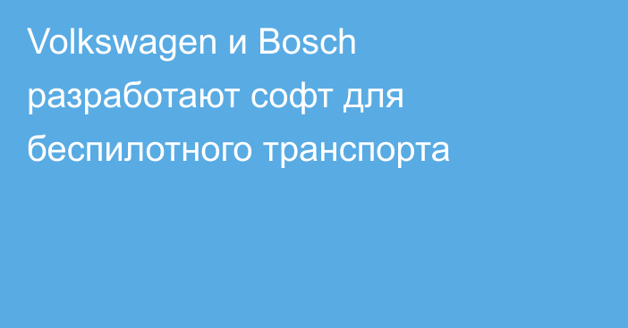 Volkswagen и Bosch разработают софт для беспилотного транспорта