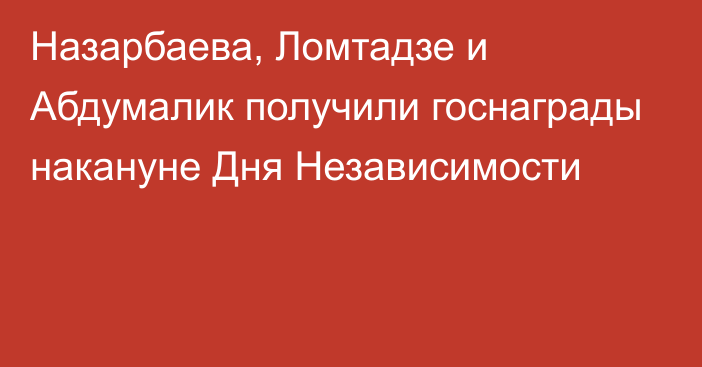 Назарбаева, Ломтадзе и Абдумалик получили госнаграды накануне Дня Независимости