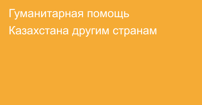 Гуманитарная помощь Казахстана другим странам