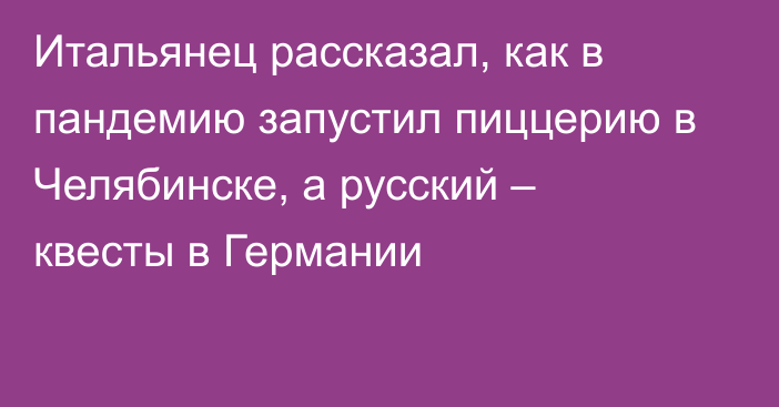 Итальянец рассказал, как в пандемию запустил пиццерию в Челябинске, а русский – квесты в Германии