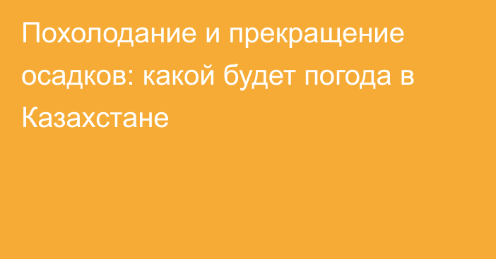 Похолодание и прекращение осадков: какой будет погода в Казахстане