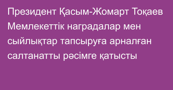 Президент Қасым-Жомарт Тоқаев Мемлекеттік наградалар мен сыйлықтар тапсыруға арналған салтанатты рәсімге қатысты