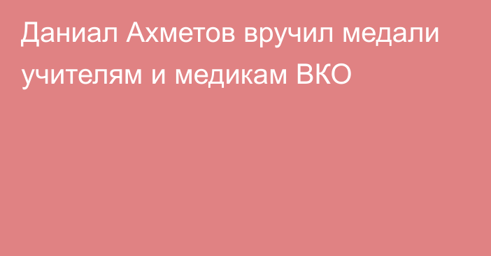 Даниал Ахметов вручил медали учителям и медикам ВКО