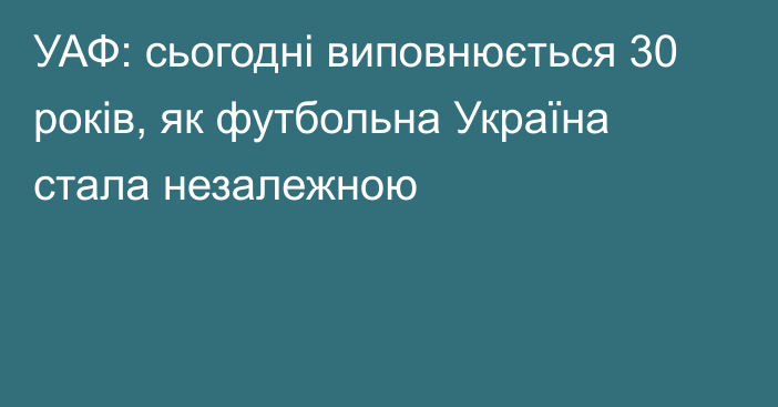 УАФ: сьогодні виповнюється 30 років, як футбольна Україна стала незалежною