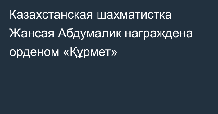 Казахстанская шахматистка Жансая Абдумалик награждена орденом «Құрмет»