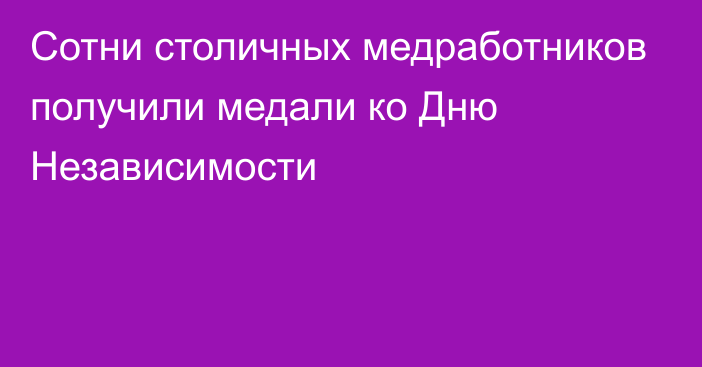 Сотни столичных медработников получили медали ко Дню Независимости