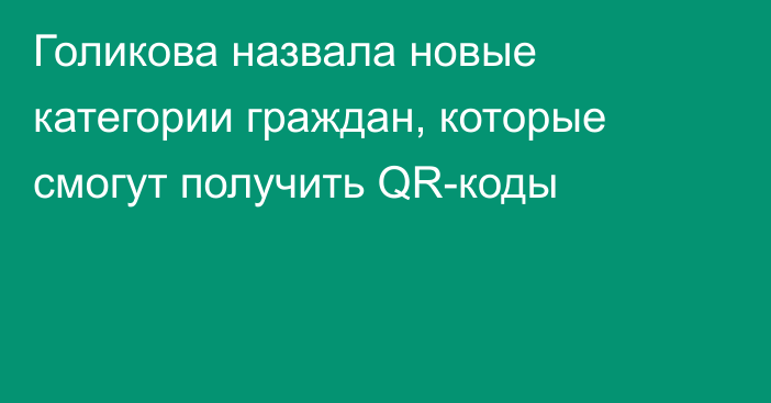 Голикова назвала новые категории граждан, которые смогут получить QR-коды