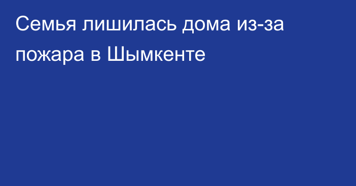 Семья лишилась дома из-за пожара в Шымкенте