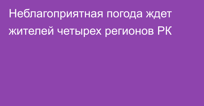 Неблагоприятная погода ждет жителей четырех регионов РК