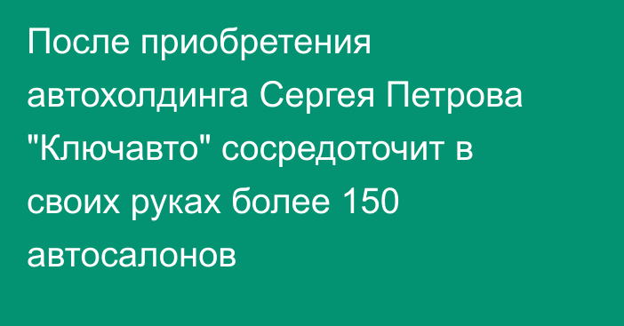 После приобретения автохолдинга Сергея Петрова 