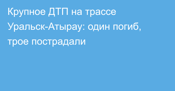 Крупное ДТП на трассе Уральск-Атырау: один погиб, трое пострадали