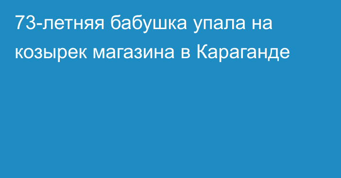 73-летняя бабушка упала на козырек магазина в Караганде