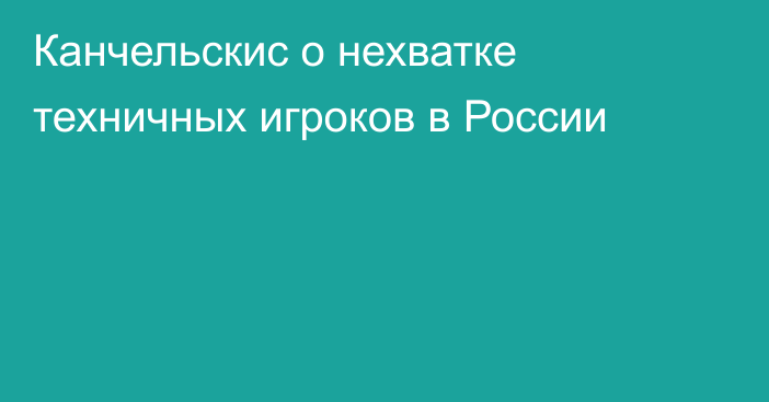 Канчельскис о нехватке техничных игроков в России