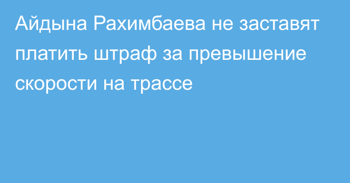 Айдына Рахимбаева не заставят платить штраф за превышение скорости на трассе