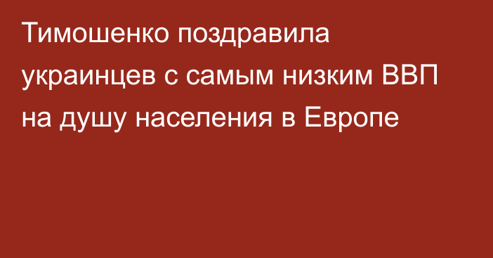 Тимошенко поздравила украинцев с самым низким ВВП на душу населения в Европе