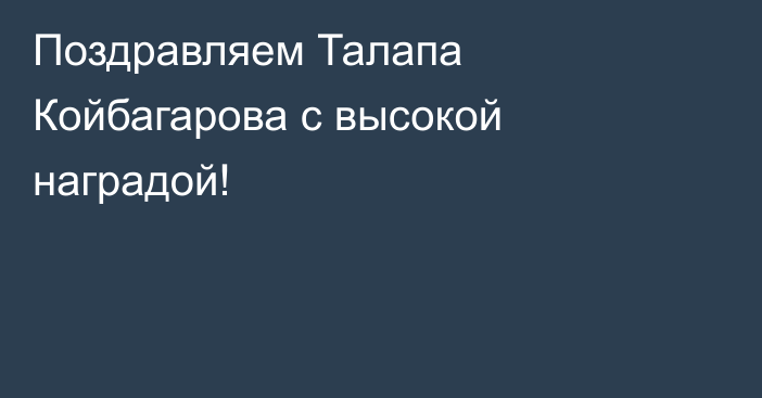 Поздравляем Талапа Койбагарова с высокой наградой!