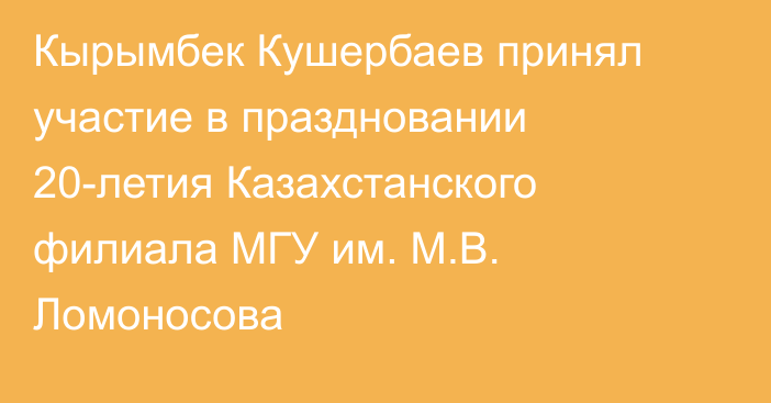 Кырымбек Кушербаев принял участие в праздновании 20-летия Казахстанского филиала  МГУ им. М.В. Ломоносова 