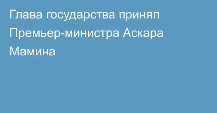 Глава государства принял Премьер-министра Аскара Мамина