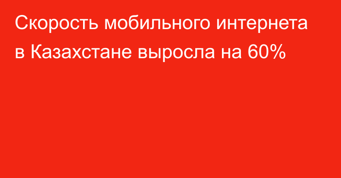 Скорость мобильного интернета в Казахстане выросла на 60%