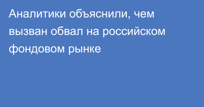 Аналитики объяснили, чем вызван обвал на российском фондовом рынке