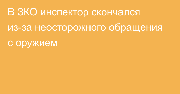 В ЗКО инспектор скончался из-за неосторожного обращения с оружием