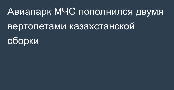 Авиапарк МЧС пополнился двумя вертолетами казахстанской сборки