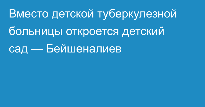 Вместо детской туберкулезной больницы откроется детский сад — Бейшеналиев