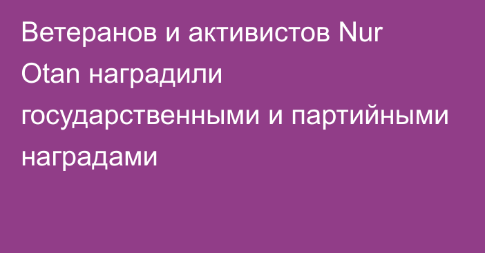 Ветеранов и активистов Nur Otan наградили государственными и партийными наградами