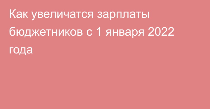 Как увеличатся зарплаты бюджетников с 1 января 2022 года