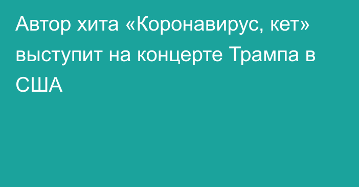 Автор хита «Коронавирус, кет» выступит на концерте Трампа в США