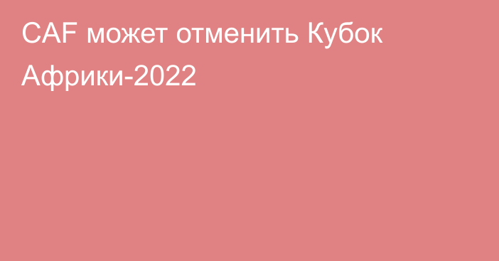 CAF может отменить Кубок Африки-2022